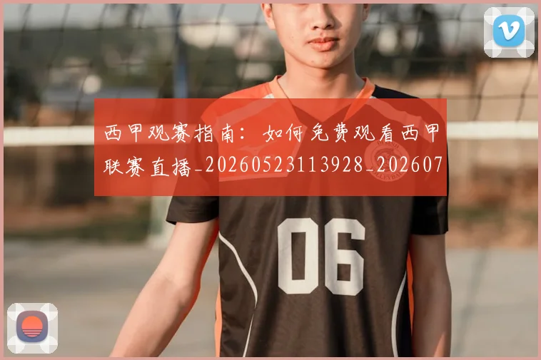 西甲观赛指南:如何免费观看西甲联赛直播_20260523113928_20260703181917