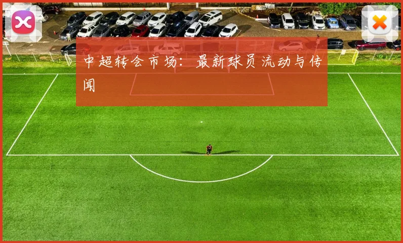 中超转会市场：最新球员流动与传闻