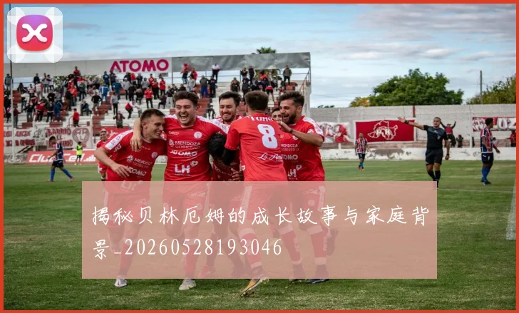 揭秘贝林厄姆的成长故事与家庭背景_20260528193046