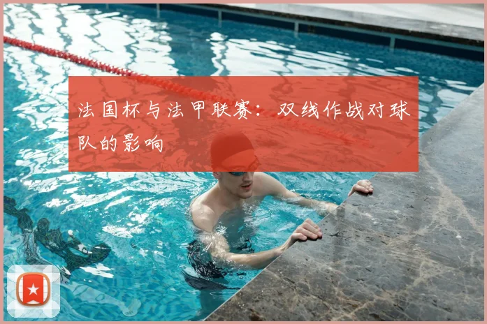 法国杯与法甲联赛：双线作战对球队的影响