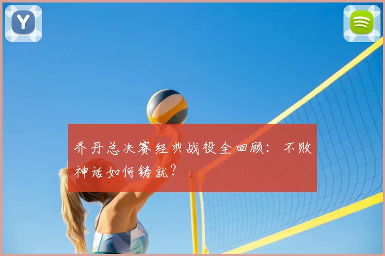 乔丹总决赛经典战役全回顾：不败神话如何铸就？