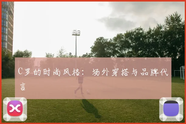 C罗的时尚风格：场外穿搭与品牌代言