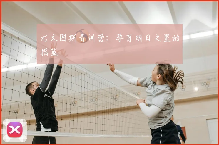 尤文图斯青训营：孕育明日之星的摇篮