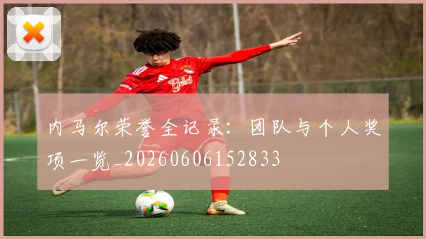 内马尔荣誉全记录：团队与个人奖项一览_20260606152833