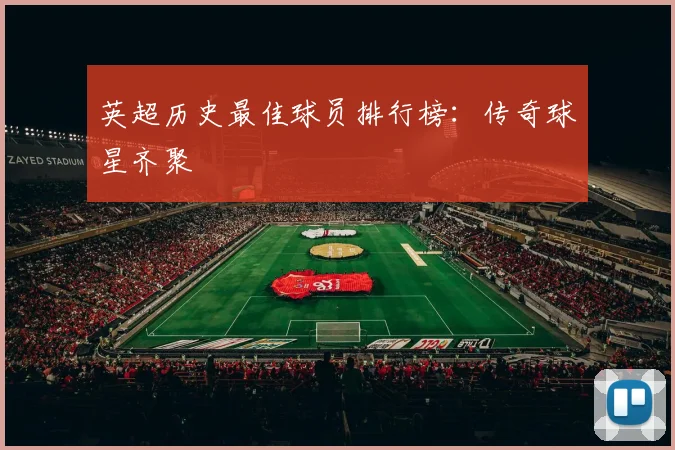英超历史最佳球员排行榜：传奇球星齐聚