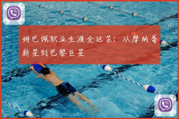 姆巴佩职业生涯全记录：从摩纳哥新星到巴黎巨星