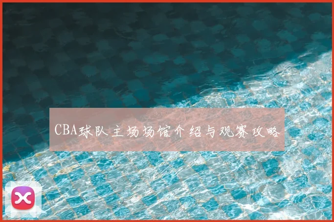 CBA球队主场场馆介绍与观赛攻略