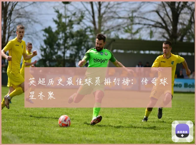 英超历史最佳球员排行榜：传奇球星齐聚
