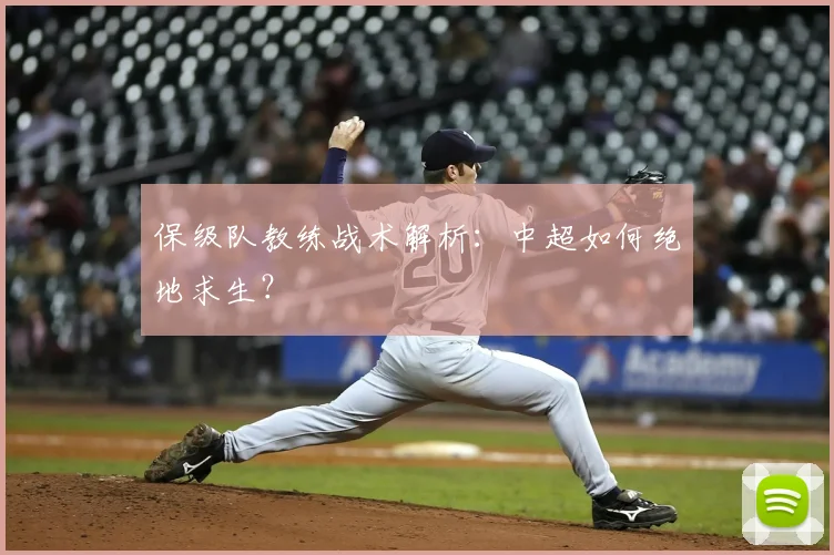保级队教练战术解析：中超如何绝地求生？