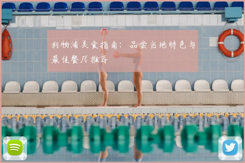 利物浦美食指南:品尝当地特色与最佳餐厅推荐