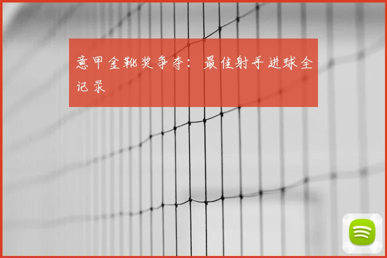 意甲金靴奖争夺：最佳射手进球全记录