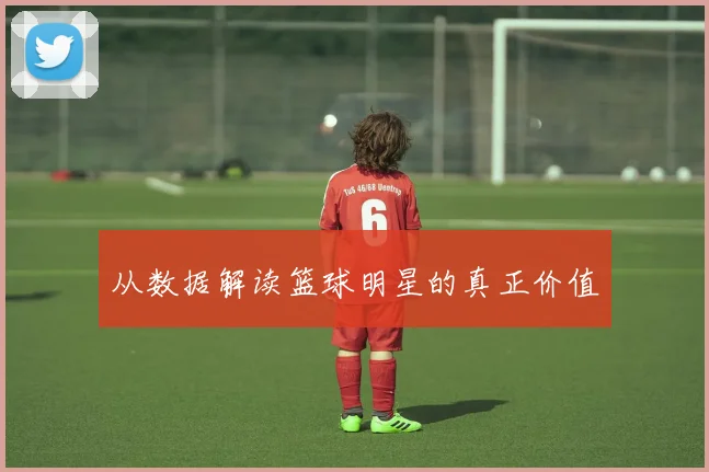 从数据解读篮球明星的真正价值