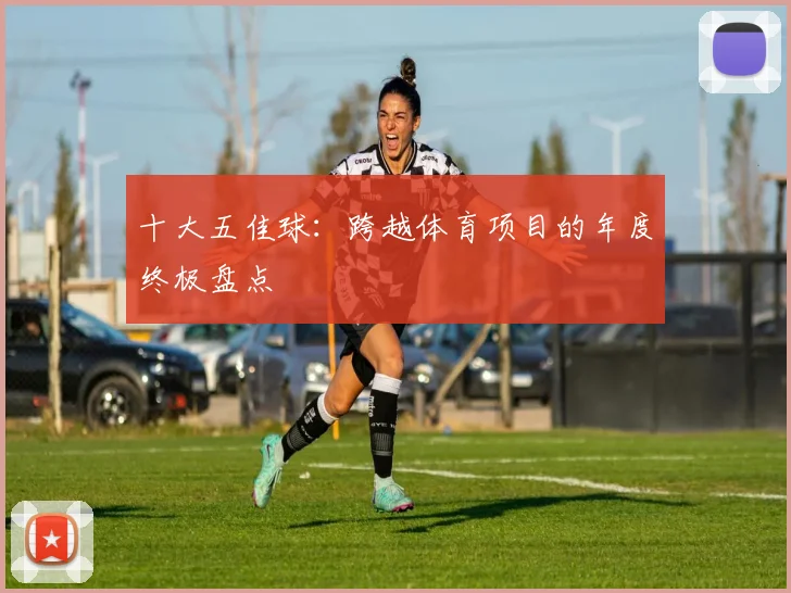 十大五佳球：跨越体育项目的年度终极盘点