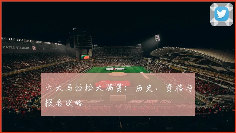 六大马拉松大满贯：历史、资格与报名攻略