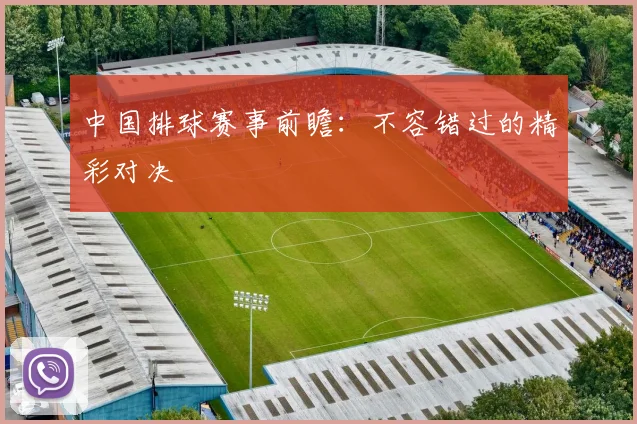 中国排球赛事前瞻:不容错过的精彩对决