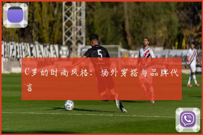 C罗的时尚风格：场外穿搭与品牌代言