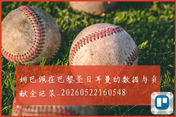 姆巴佩在巴黎圣日耳曼的数据与贡献全记录_20260522160548