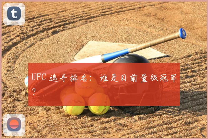 UFC 选手排名：谁是目前量级冠军？