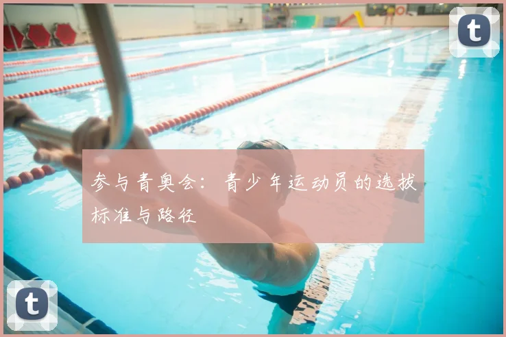 参与青奥会：青少年运动员的选拔标准与路径