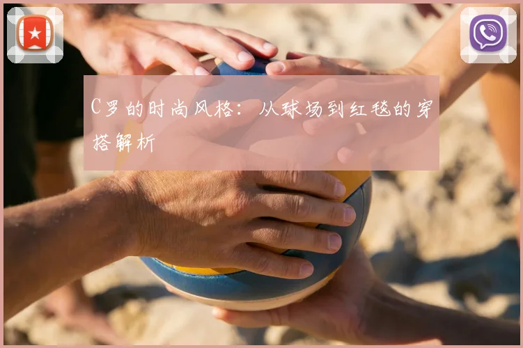 C罗的时尚风格：从球场到红毯的穿搭解析