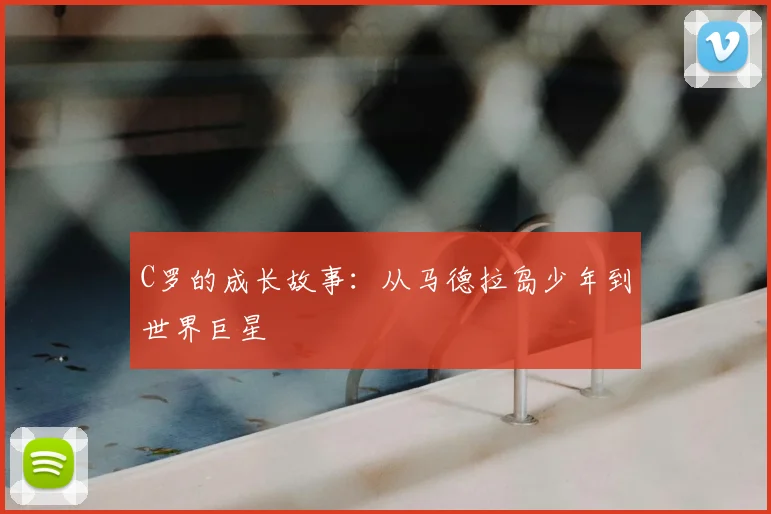 C罗的成长故事：从马德拉岛少年到世界巨星